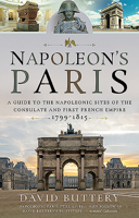 Napoleon's Paris: A Guide to the Napoleonic Sites of the Consulate and First French Empire 1799-1815 1526749475 Book Cover