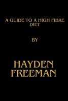 A Guide To A High Fibre Diet By Hayden Freeman B0CVF6Y81X Book Cover