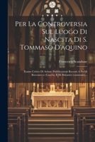 Per La Controversia Sul Luogo Di Nascita Di S. Tommaso D'aquino: Esame Critico Di Aclune Pubblicazioni Recenti A Pro'di Roccasecca (caserta) E Di Belc 1021230138 Book Cover
