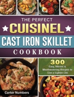 The Perfect Cuisinel Cast Iron Skillet Cookbook: 300 Easy, Vibrant & Mouthwatering Recipes to Live a Lighter Life 1801666660 Book Cover