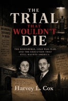 The Trial That Wouldn't Die: The Rosenbergs, Cold War Fear, and the Execution That Still Haunts America B0H26DM8P4 Book Cover