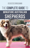 The Complete Guide to Miniature Australian Shepherds: Finding, Caring For, Training, Feeding, Socializing, and Loving Your New Mini Aussie Puppy 1708852999 Book Cover