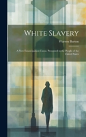 White Slavery: A New Emancipation Cause, Presented to the People of the United States 1021978167 Book Cover