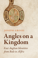 Angles on a Kingdom: East Anglian Identities from Bede to ?Lfric 1487505736 Book Cover