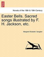 Easter Bells. Sacred songs illustrated by F. H. Jackson, etc. 1241155909 Book Cover