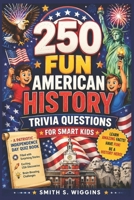 250 Fun American History Trivia Questions For Smart Kids: A Patriotic Independence Day Quiz Book Filled with Surprising Stories, Exciting USA Discoveries, and Brain-Boosting Challenges B0H242GHMZ Book Cover