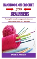 HANDBOOK ON CROCHET FOR BEGINNERS: A complete step by step guide to improve your crochet skills as a beginner B08WJZD4HH Book Cover