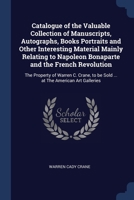 Catalogue of the Valuable Collection of Manuscripts, Autographs, Books Portraits and Other Interesting Material Mainly Relating to Napoleon Bonaparte ... to be Sold ... at The American Art Galleries 1376778335 Book Cover