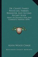 Dr. Chase's Family Physician, Farrier, Beekeeper, And Second Receipt Book: Being An Entirely New And Complete Treatise 1164624385 Book Cover