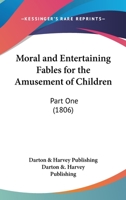 Moral and Entertaining Fables for the Amusement of Children: Part One 0548682984 Book Cover