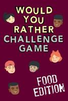 Would You Rather Challenge Game Food Edition: Fun Family Game For Kids, Teens and Adults, Funny Questions Perfect For Classrooms, Road Trips and Parties 1093339284 Book Cover