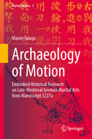 Archaeology of Motion: Embodied Historical Research on Late-Medieval German Martial Arts from Manuscript 3227a (Martial Studies, 3) 9819240301 Book Cover