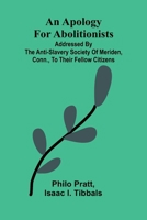 An apology for abolitionists; addressed by the anti-slavery society of Meriden, Conn., to their fellow citizens 9367248172 Book Cover