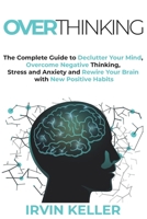 Overthinking: The Complete Guide to Declutter Your Mind, Overcome Negative Thinking, Stress And Anxiety and Rewire Your Brain with New Positive Habits B08QWBY46W Book Cover