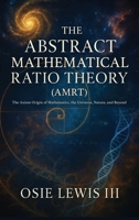 The Abstract Mathematical Ratio Theory: The Axiom Behind Mathematics, the Universe, Nature, and Beyond 1662966520 Book Cover