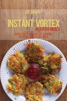 Instant Vortex Air Fryed Meals: Super Tasty And Healthy Everyday Recipes For Your Air Fryer 1802144730 Book Cover