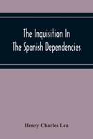 The Inquisition in the Spanish Dependencies 9354219667 Book Cover