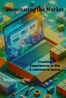 Dominating the Market: Your Guide to Creating Experiences in the E-commerce Space B0FP96F3LY Book Cover