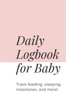 Daily Logbook for Baby: Track Feeding, Sleeping, Milestones, and More! 1704131235 Book Cover