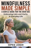 Mindfulness Made Simple: A Gentle Guide for The 50s: Embracing Calm and Clarity in Everyday Life B0FMQHN5TZ Book Cover