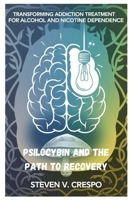 Psilocybin and the Path to Recovery: Transforming Addiction Treatment for Alcohol and Nicotine Dependence B0F28Q7M6M Book Cover