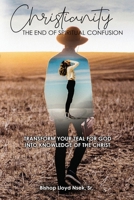 Christianity: The End of Spiritual Confusion: Transform Your Zeal For God Into Knowledge of the Christ 1434973484 Book Cover