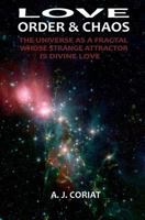 Love, Order & Chaos: The Universe as a Fractal Whose Strange Attractor Is Divine Love 1539537064 Book Cover