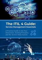 The ITIL 4 Guide: Service Management Essentials: A Practical Guide to the Four Dimensions, Guiding Principles, and the Service Value System B0CWPJCWNZ Book Cover