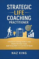 Strategic Life Coaching Practitioner: A Practical Coaching Toolkit to Help Clients Set Clear Goals, Build Strong Habits, and Create Real-Life Results B0GSX3TT6J Book Cover