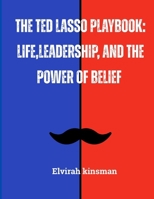 The Ted Lasso Playbook: Life, Leadership, and the Power of Belief: Lessons in Positivity, Teamwork, and Unshakable Confidence for Success in Any Arena B0F9PGXMYB Book Cover