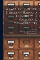 A Catalogue of the Library of Harvard University in Cambridge, Massachusetts 101503747X Book Cover