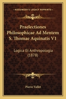Praelectiones Philosophicae Ad Mentem S. Thomae Aquinatis V1: Logica Et Anthropologia (1878) 1160753199 Book Cover