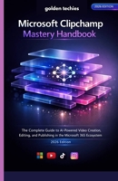 MICROSOFT CLIPCHAMP MASTERY HANDBOOK: THE COMPLETE GUIDE TO AI-POWERED VIDEO CREATION, EDITING, AND PUBLISHING IN THE MICROSOFT 365 ECOSYSTEM (2026 EDITION) B0GFSJHDRC Book Cover