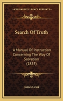 Search Of Truth: A Manual Of Instruction Concerning The Way Of Salvation 1245691953 Book Cover