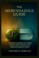 THE MEBENDAZOLE GUIDE: A Practical Handbook for Treating Parasitic Worm Infections and Supporting Digestive Health (The Essential Drug Guide Series) B0FMFN7H8Z Book Cover