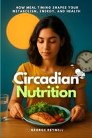 Circadian Nutrition: How Meal Timing Shapes Your Metabolism, Energy, and Health B0FVX53N9J Book Cover