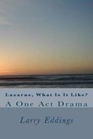 Lazarus, What Is It Like?: A One Act Drama 198502294X Book Cover