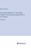 The Canadian Brothers; Or, The Prophecy Fulfilled; A Tale of the Late American War, In Two Volumes: in large print 336833896X Book Cover