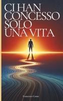 Ci han concesso solo una vita: Prendi il controllo e vivi da protagonista (Italian Edition) B0DT1KW8QW Book Cover