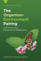 The Organism-Environment Pairing: A Historical and Philosophical Reappraisal (Vienna Series in Theoretical Biology) 0262052822 Book Cover