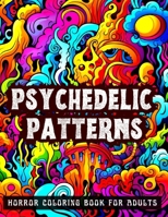 PSYCHEDELIC PATTERNS Horror Coloring Book For Adults: 100 Mind Bending Illustrations for Relaxation, Stress Relief and Inner Peace B0CP9WGRJK Book Cover