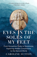 Eyes in the Soles of My Feet : From Horsehoe Crabs to Sycamores, Exploring Hidden Connections to the Natural World 1639640800 Book Cover