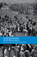 Remaking Ukraine After World War II: The Clash of Local and Central Soviet Power 1108794181 Book Cover