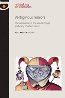 Vertiginous Mirrors: The Animation of the Visual Image and Early Modern Travel 0719084814 Book Cover