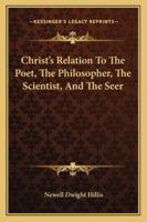 Christ's Relation To The Poet, The Philosopher, The Scientist, And The Seer 1425466907 Book Cover