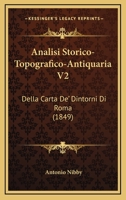 Analisi Storico-Topografico-Antiquaria V2: Della Carta De' Dintorni Di Roma (1849) 1160715483 Book Cover