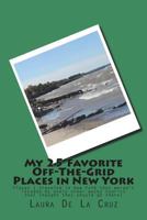 My 25 Favorite off-The-Grid Places in New York : Places I Traveled in New York That Weren't Invaded by Every Other Wacky Tourist That Thought They Should Go There! 1721535306 Book Cover
