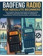BAOFENG RADIO FOR ABSOLUTE BEGINNERS: The Complete Step-by-Step Guide to Programming, Operating, and Using Your Radio for Emergency Preparedness, Off-Grid Communication, and Everyday Use B0GYX26K9C Book Cover