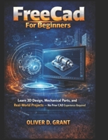 FreeCad For Beginners: Learn 3D Design, Mechanical Parts, and Real-World Projects — No Prior CAD Experience Required B0GGX5H138 Book Cover