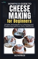 HowPros Guide to Cheese Making for Beginners: Simple Techniques to Culturing and Preserving Delicious Dairy Delicacies B0F2F7N4NM Book Cover